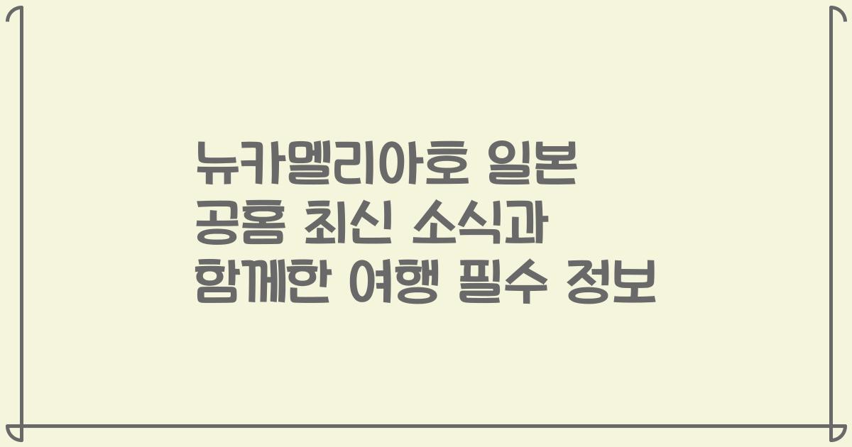 뉴카멜리아호 일본 공홈 최신 소식과 함께한 여행 필수 정보