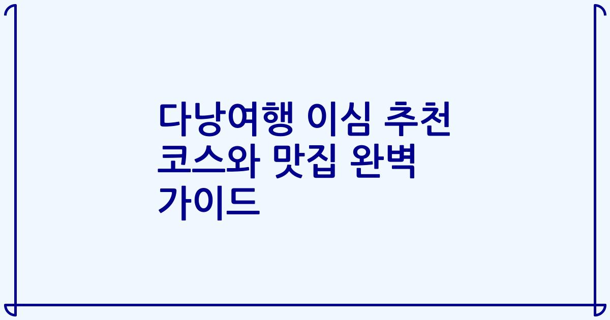 다낭여행 이심 추천 코스와 맛집 완벽 가이드