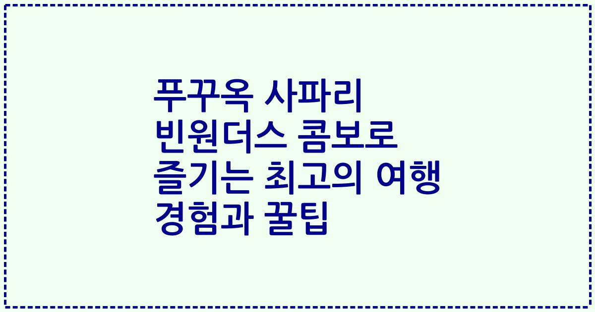 푸꾸옥 사파리 빈원더스 콤보로 즐기는 최고의 여행 경험과 꿀팁