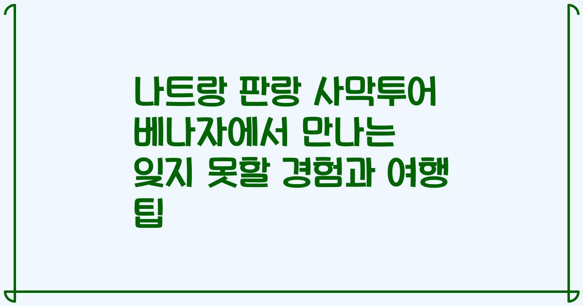 나트랑 판랑 사막투어 베나자에서 만나는 잊지 못할 경험과 여행 팁