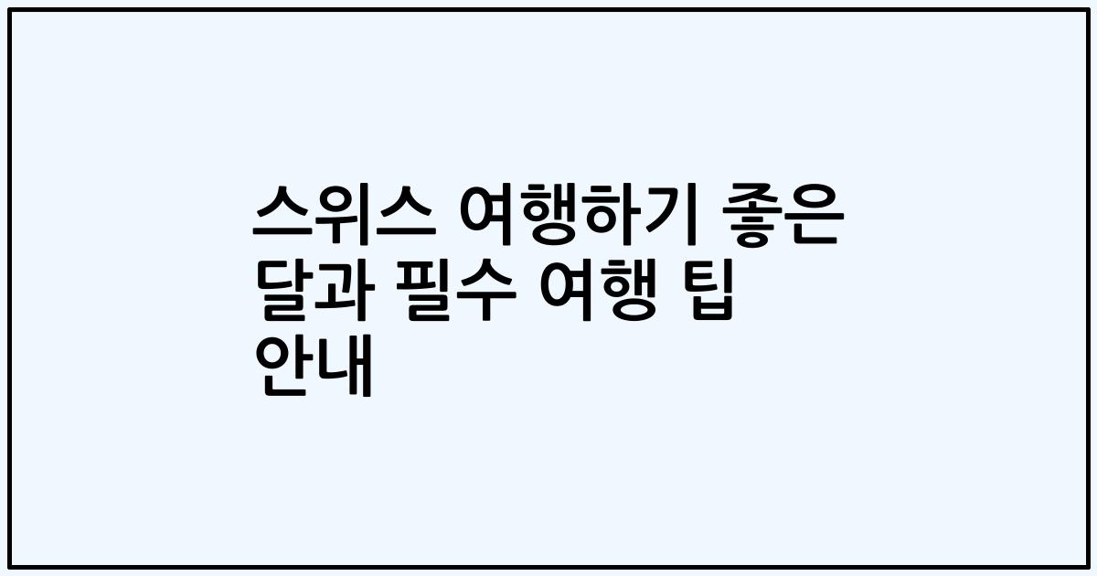 스위스 여행하기 좋은 달과 필수 여행 팁 안내