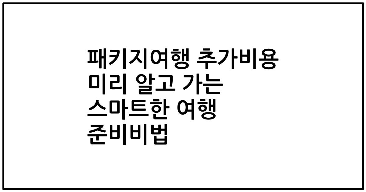 패키지여행 추가비용 미리 알고 가는 스마트한 여행 준비비법