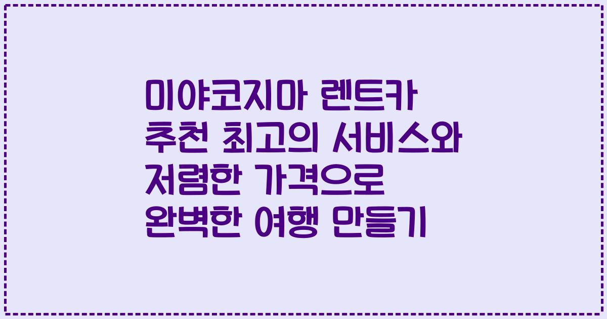 미야코지마 렌트카 추천 최고의 서비스와 저렴한 가격으로 완벽한 여행 만들기