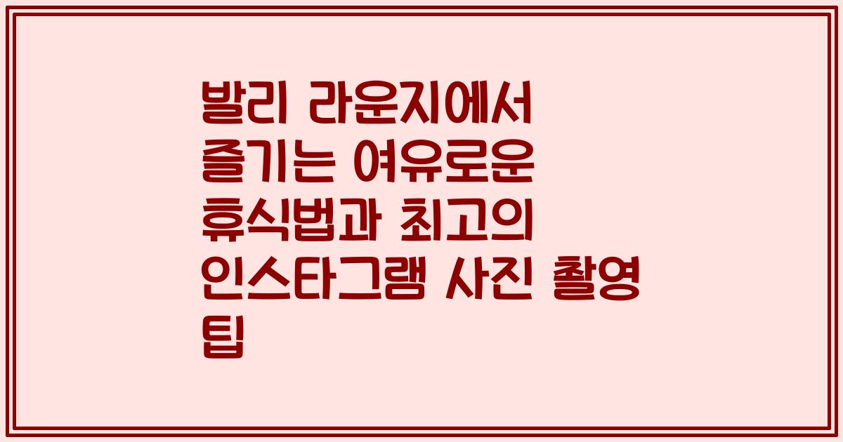 발리 라운지에서 즐기는 여유로운 휴식법과 최고의 인스타그램 사진 촬영 팁