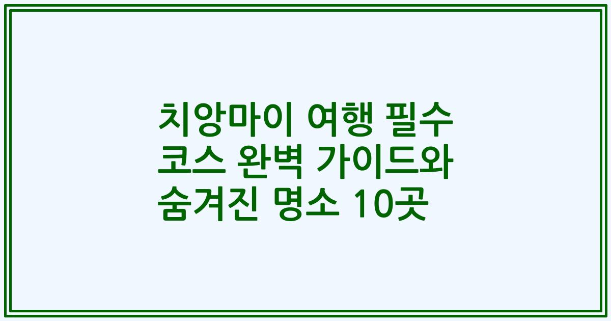 치앙마이 여행 필수 코스 완벽 가이드와 숨겨진 명소 10곳