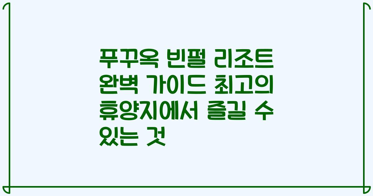 푸꾸옥 빈펄 리조트 완벽 가이드 최고의 휴양지에서 즐길 수 있는 것