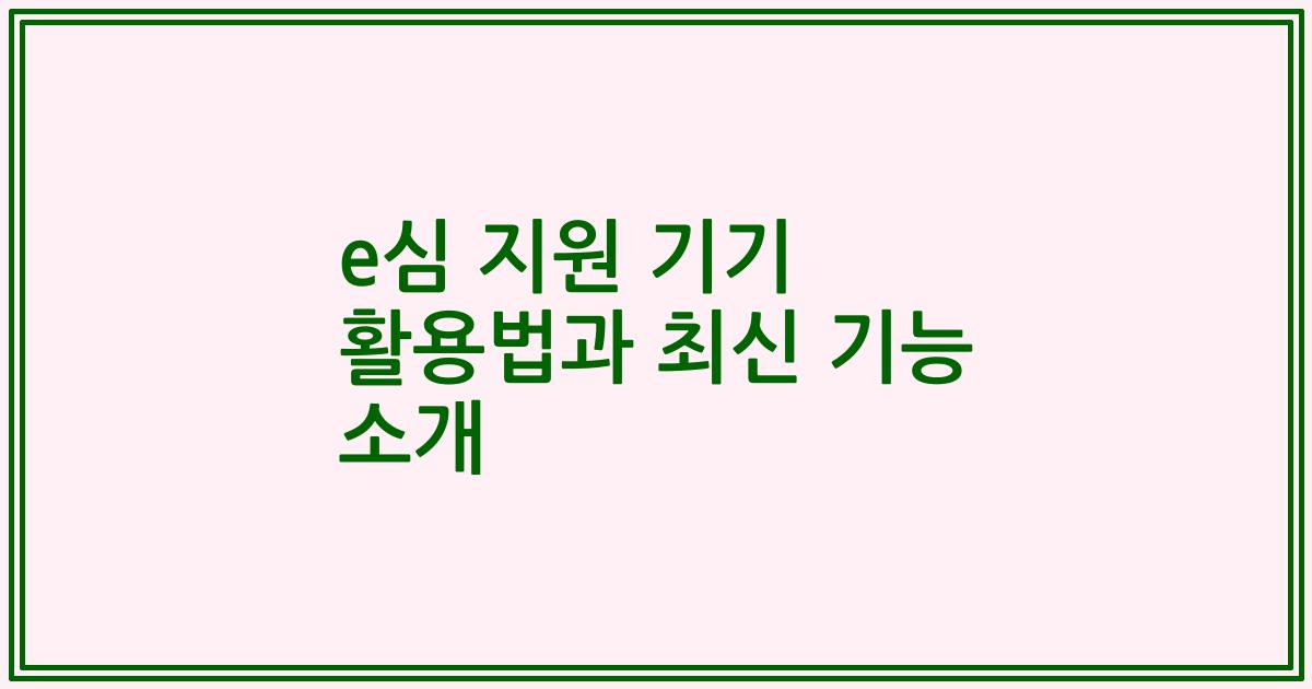e심 지원 기기 활용법과 최신 기능 소개