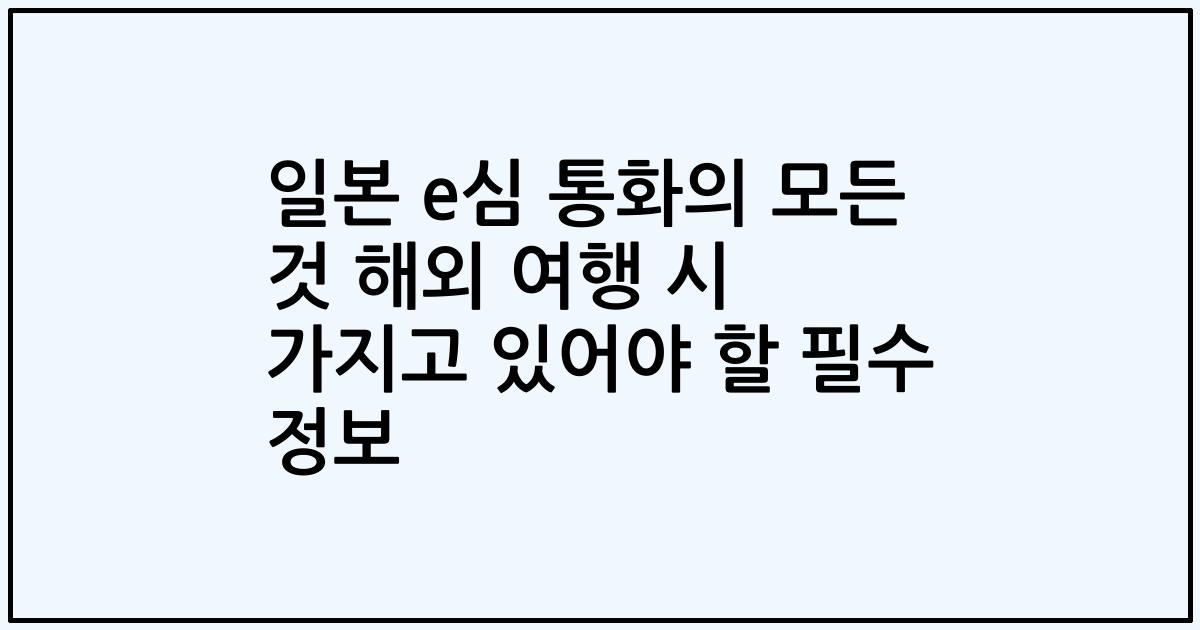 일본 e심 통화의 모든 것 해외 여행 시 가지고 있어야 할 필수 정보