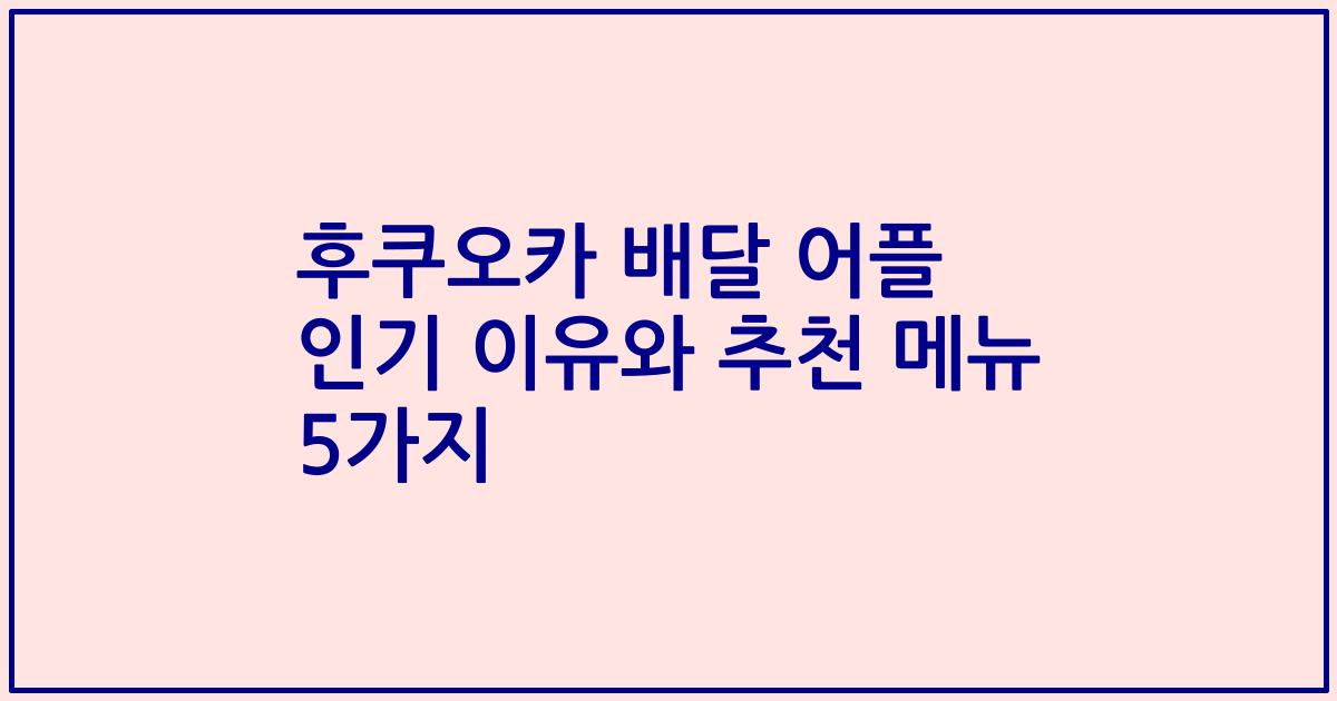 후쿠오카 배달 어플 인기 이유와 추천 메뉴 5가지