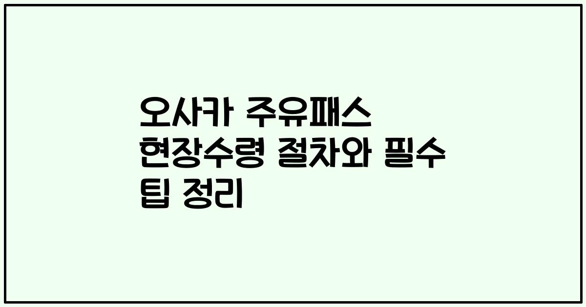오사카 주유패스 현장수령 절차와 필수 팁 정리