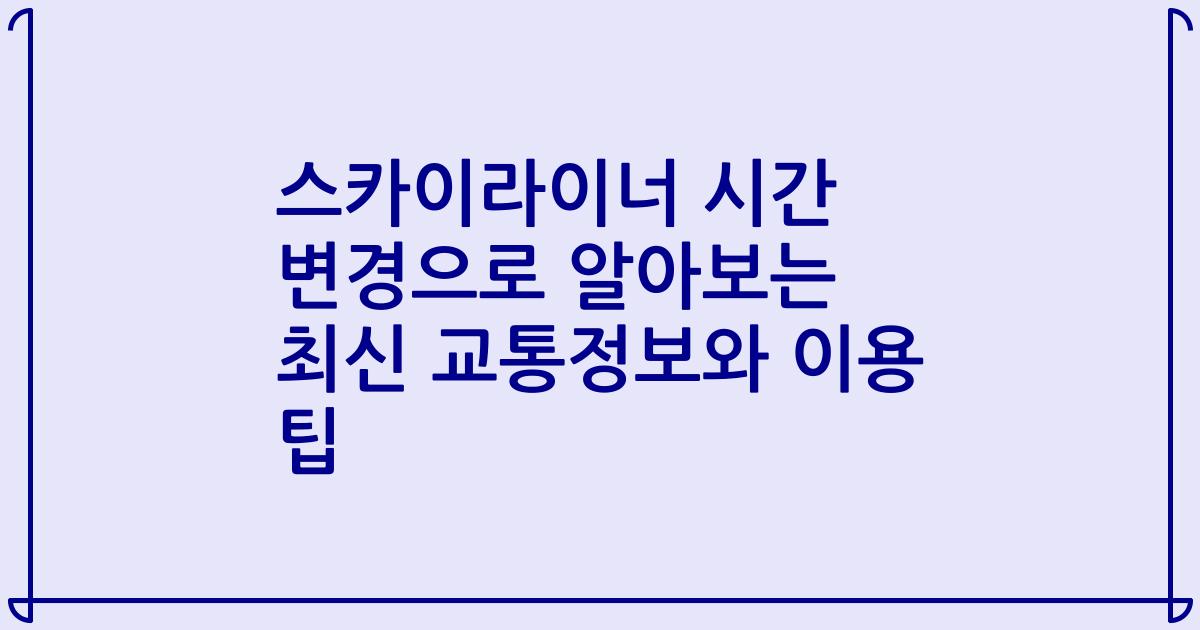 스카이라이너 시간 변경으로 알아보는 최신 교통정보와 이용 팁