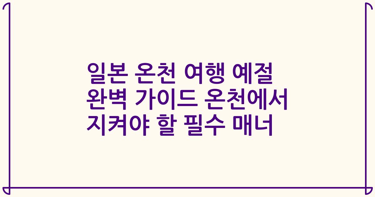일본 온천 여행 예절 완벽 가이드 온천에서 지켜야 할 필수 매너