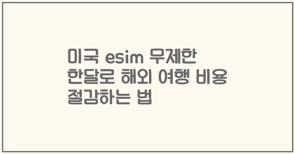 미국 esim 무제한 한달로 해외 여행 비용 절감하는 법