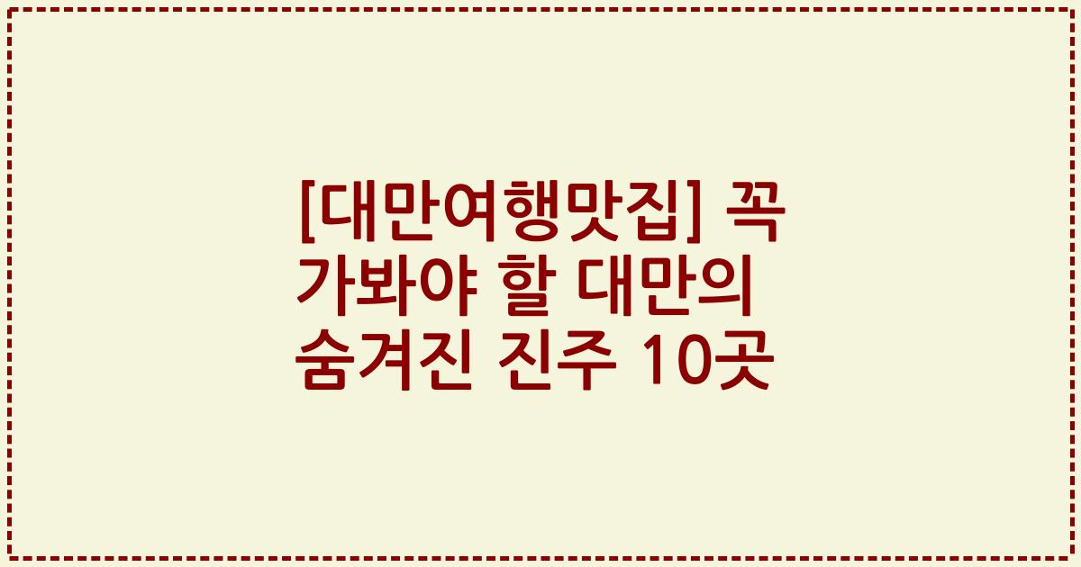 [대만여행맛집] 꼭 가봐야 할 대만의 숨겨진 진주 10곳