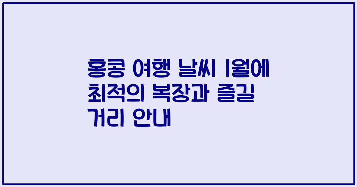 홍콩 여행 날씨 1월에 최적의 복장과 즐길 거리 안내