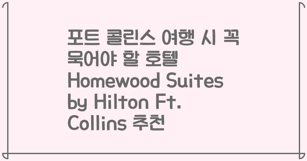 포트 콜린스 여행 시 꼭 묵어야 할 호텔 Homewood Suites by Hilton Ft. Collins 추천