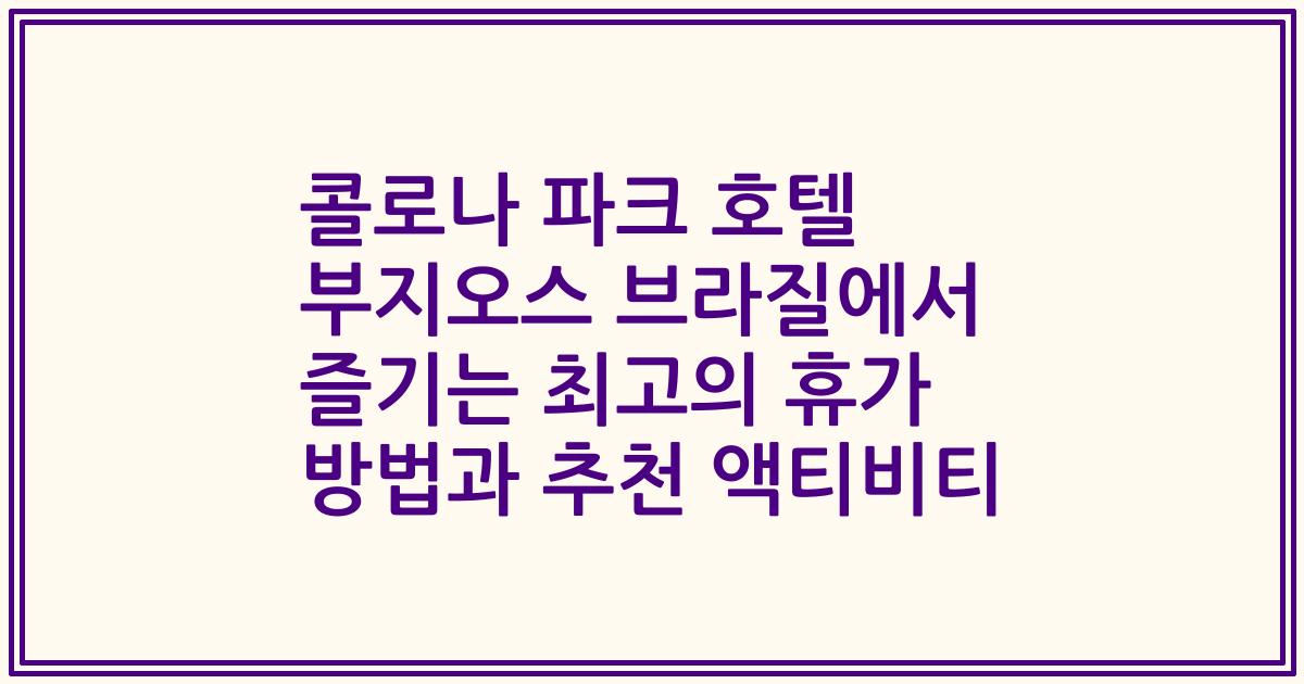 콜로나 파크 호텔 부지오스 브라질에서 즐기는 최고의 휴가 방법과 추천 액티비티