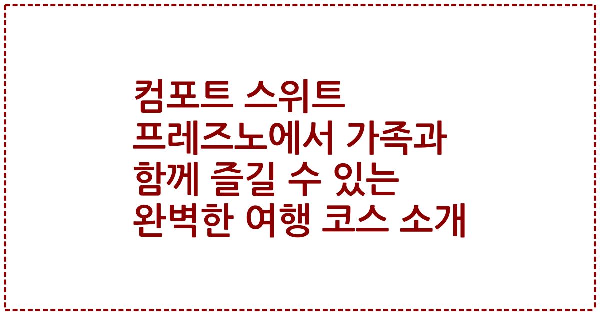 컴포트 스위트 프레즈노에서 가족과 함께 즐길 수 있는 완벽한 여행 코스 소개