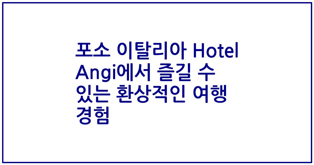 포소 이탈리아 Hotel Angi에서 즐길 수 있는 환상적인 여행 경험