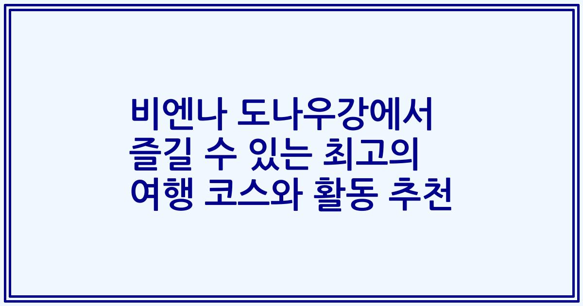 비엔나 도나우강에서 즐길 수 있는 최고의 여행 코스와 활동 추천