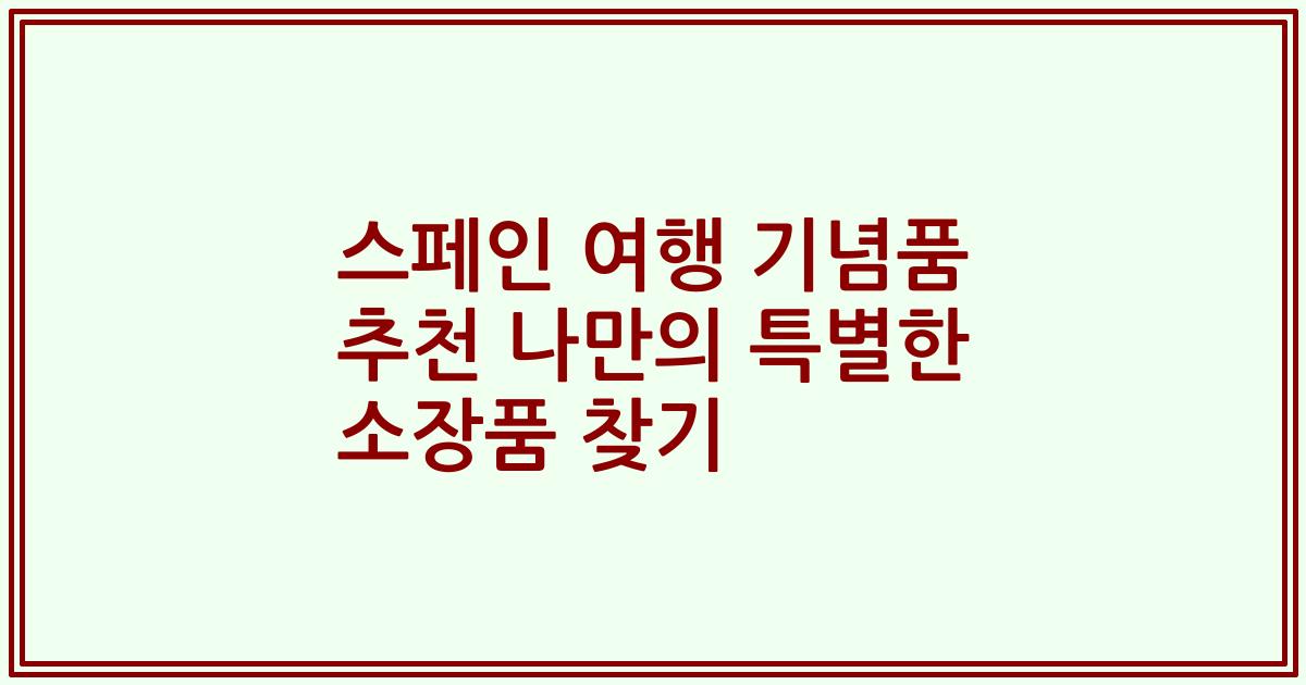 스페인 여행 기념품 추천 나만의 특별한 소장품 찾기