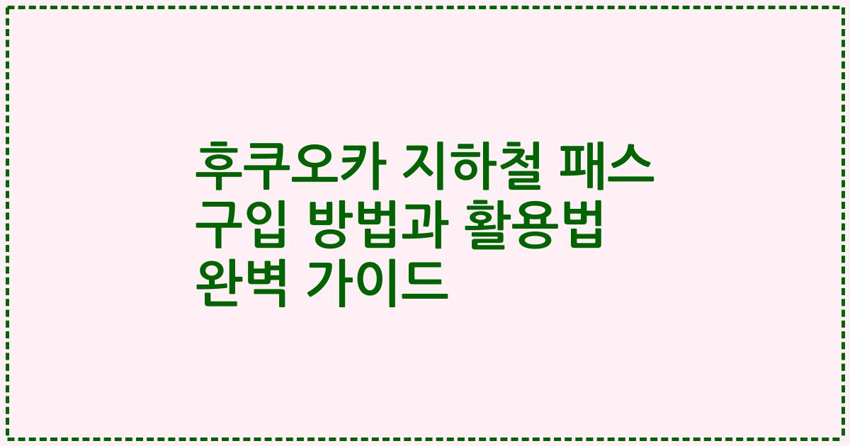 후쿠오카 지하철 패스 구입 방법과 활용법 완벽 가이드