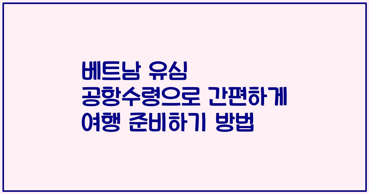 베트남 유심 공항수령으로 간편하게 여행 준비하기 방법