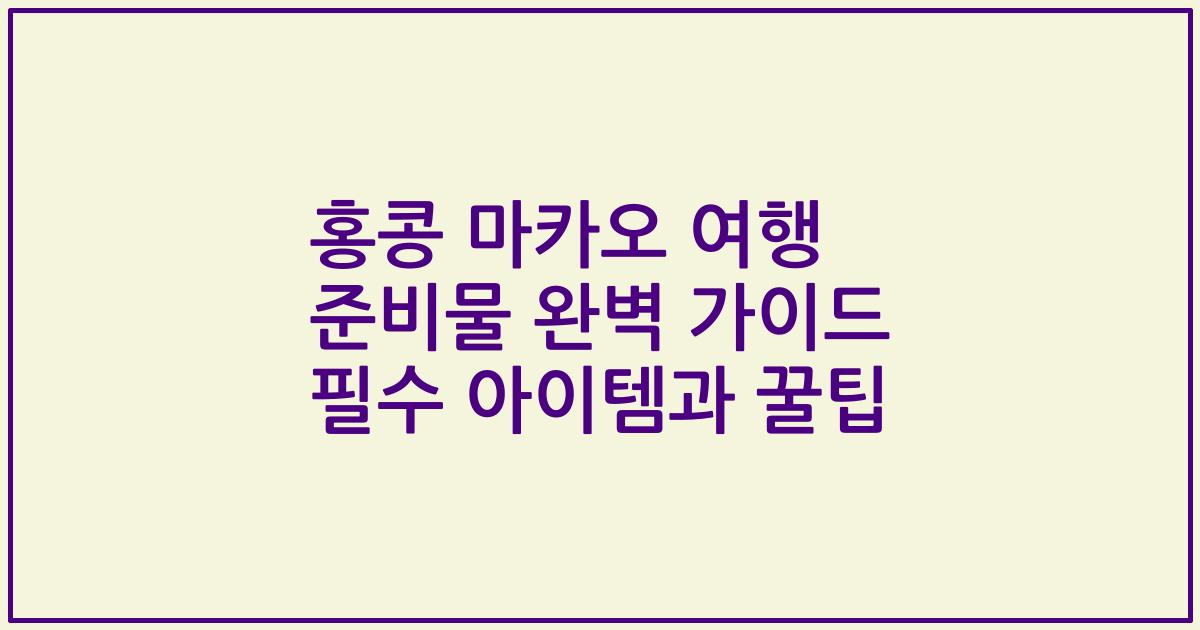 홍콩 마카오 여행 준비물 완벽 가이드 필수 아이템과 꿀팁