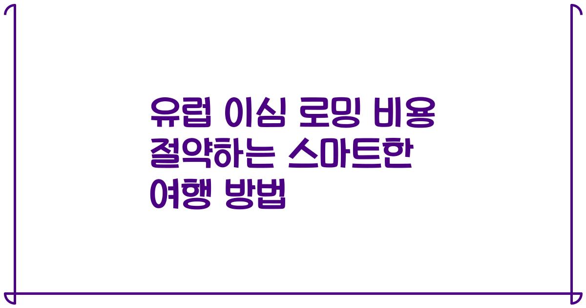 유럽 이심 로밍 비용 절약하는 스마트한 여행 방법