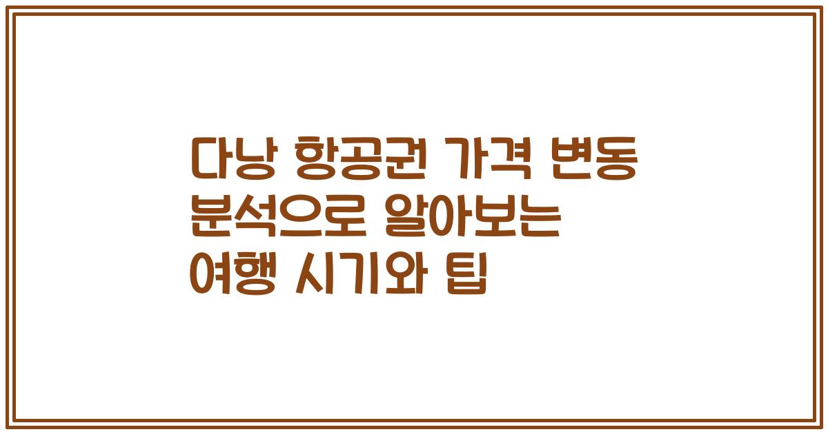 다낭 항공권 가격 변동 분석으로 알아보는 여행 시기와 팁