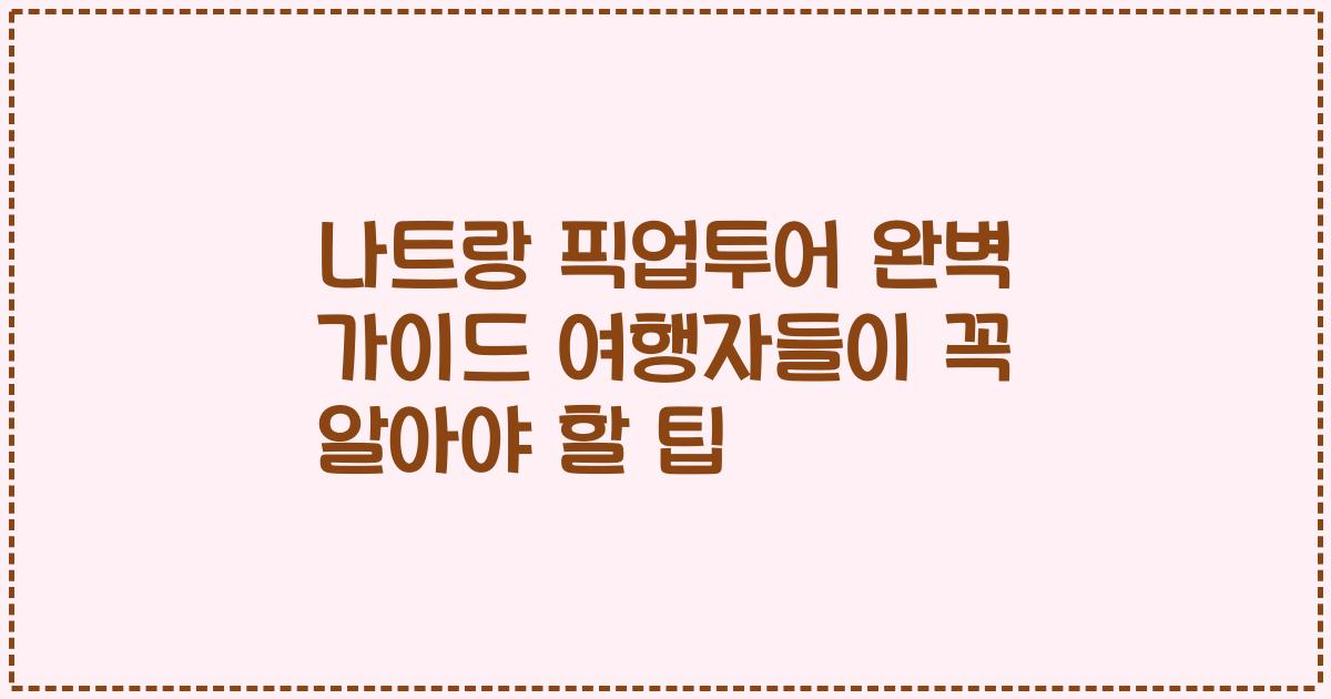 나트랑 픽업투어 완벽 가이드 여행자들이 꼭 알아야 할 팁