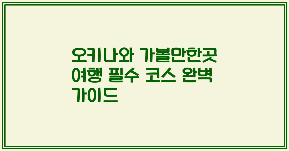 오키나와 가볼만한곳 여행 필수 코스 완벽 가이드