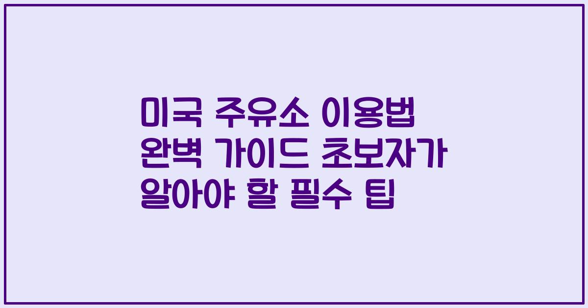 미국 주유소 이용법 완벽 가이드 초보자가 알아야 할 필수 팁