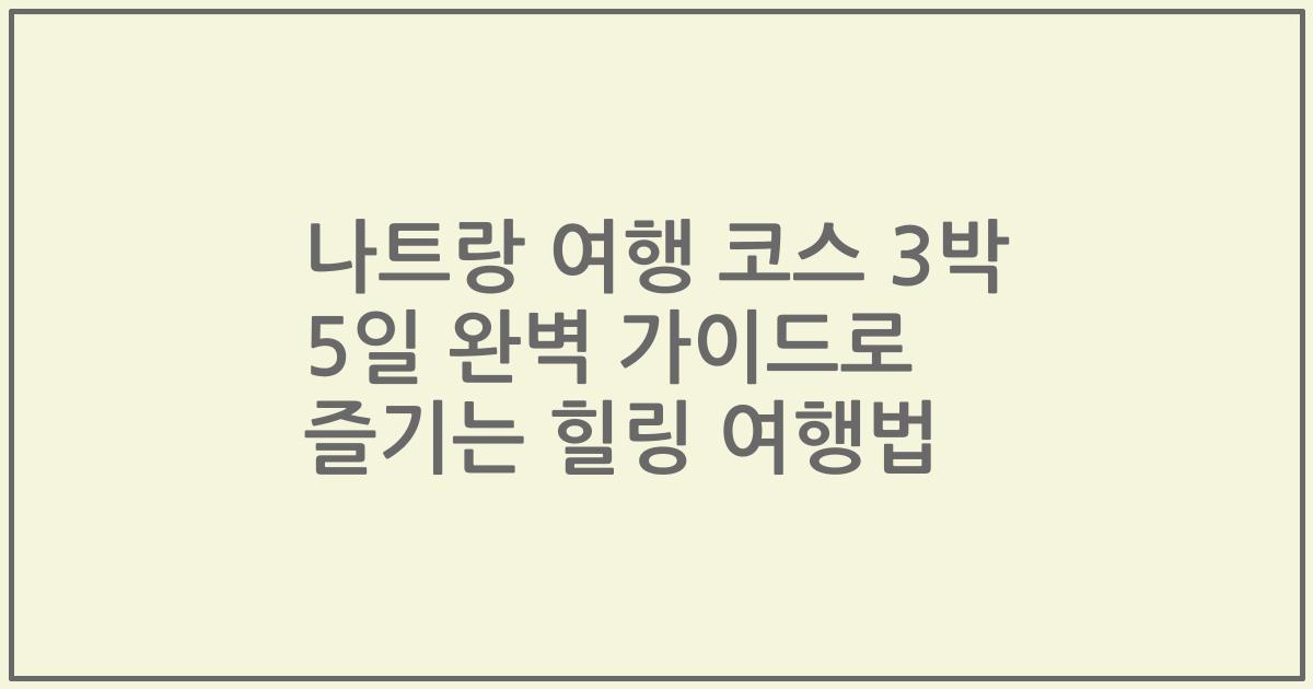 나트랑 여행 코스 3박 5일 완벽 가이드로 즐기는 힐링 여행법