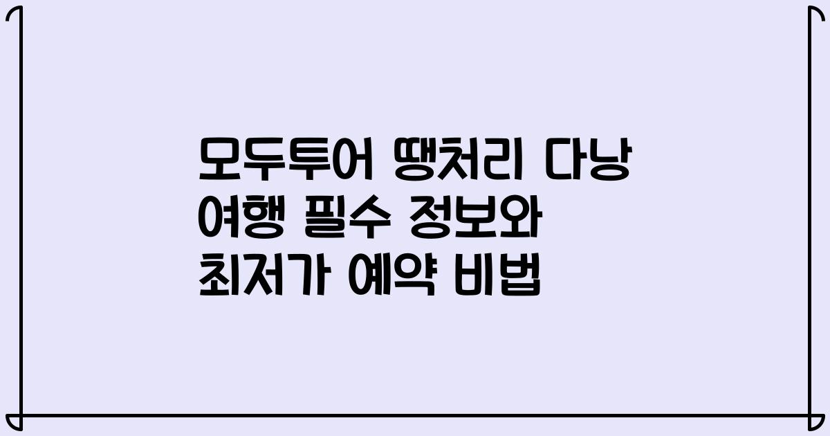 모두투어 땡처리 다낭 여행 필수 정보와 최저가 예약 비법