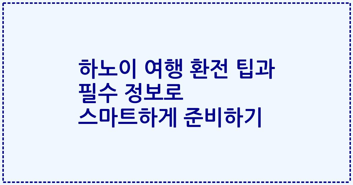 하노이 여행 환전 팁과 필수 정보로 스마트하게 준비하기