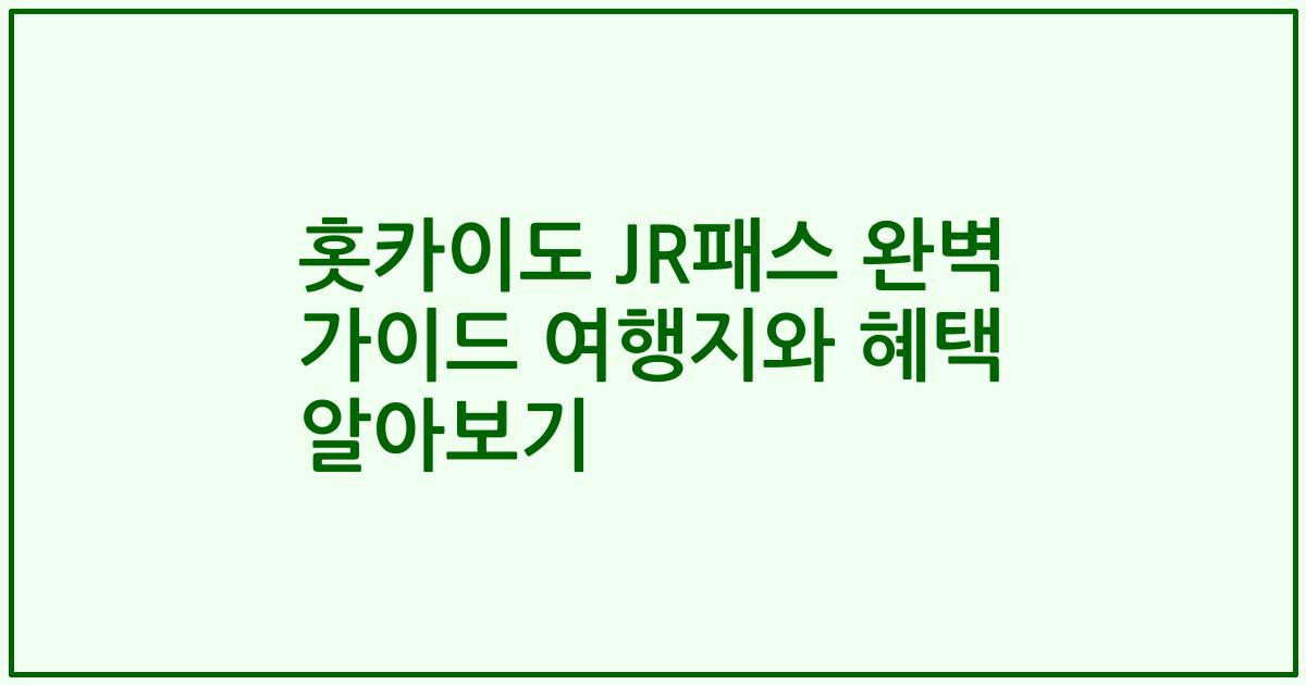 홋카이도 JR패스 완벽 가이드 여행지와 혜택 알아보기