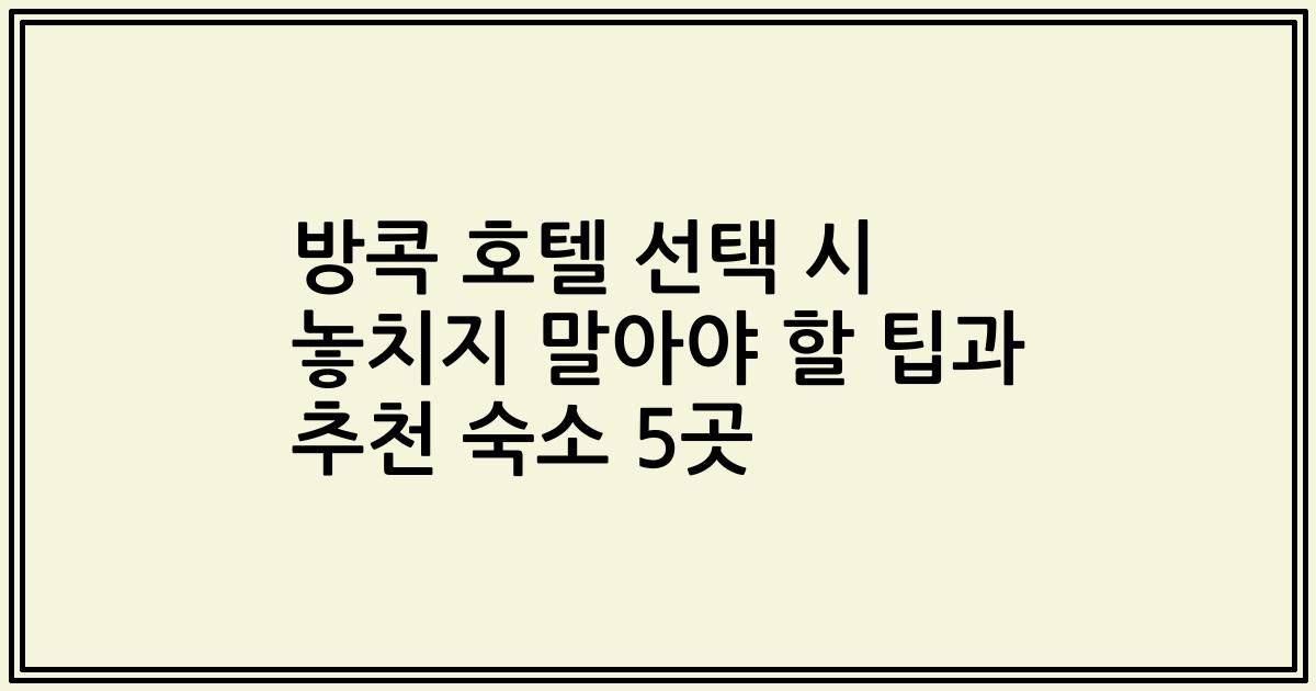 방콕 호텔 선택 시 놓치지 말아야 할 팁과 추천 숙소 5곳