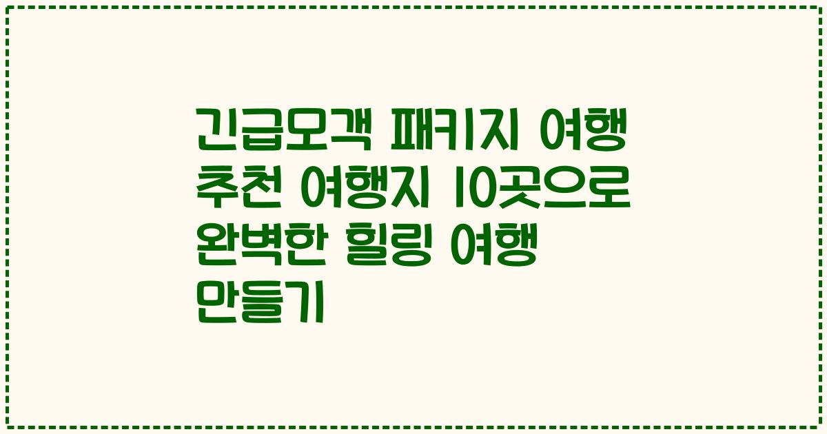 긴급모객 패키지 여행 추천 여행지 10곳으로 완벽한 힐링 여행 만들기