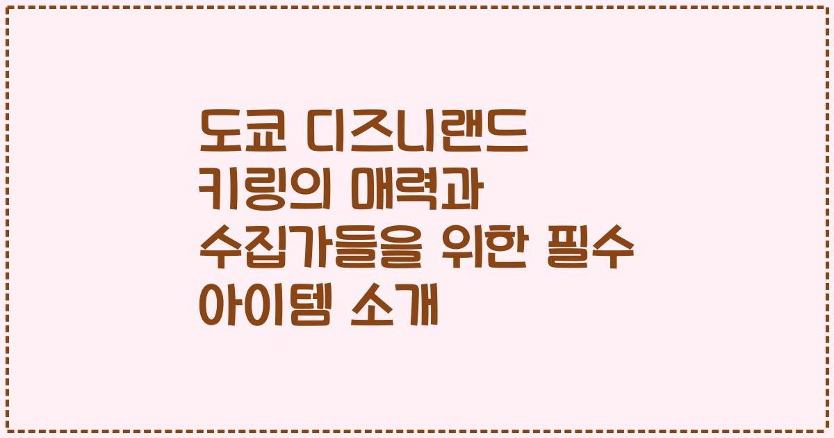 도쿄 디즈니랜드 키링의 매력과 수집가들을 위한 필수 아이템 소개