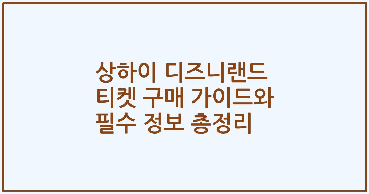 상하이 디즈니랜드 티켓 구매 가이드와 필수 정보 총정리
