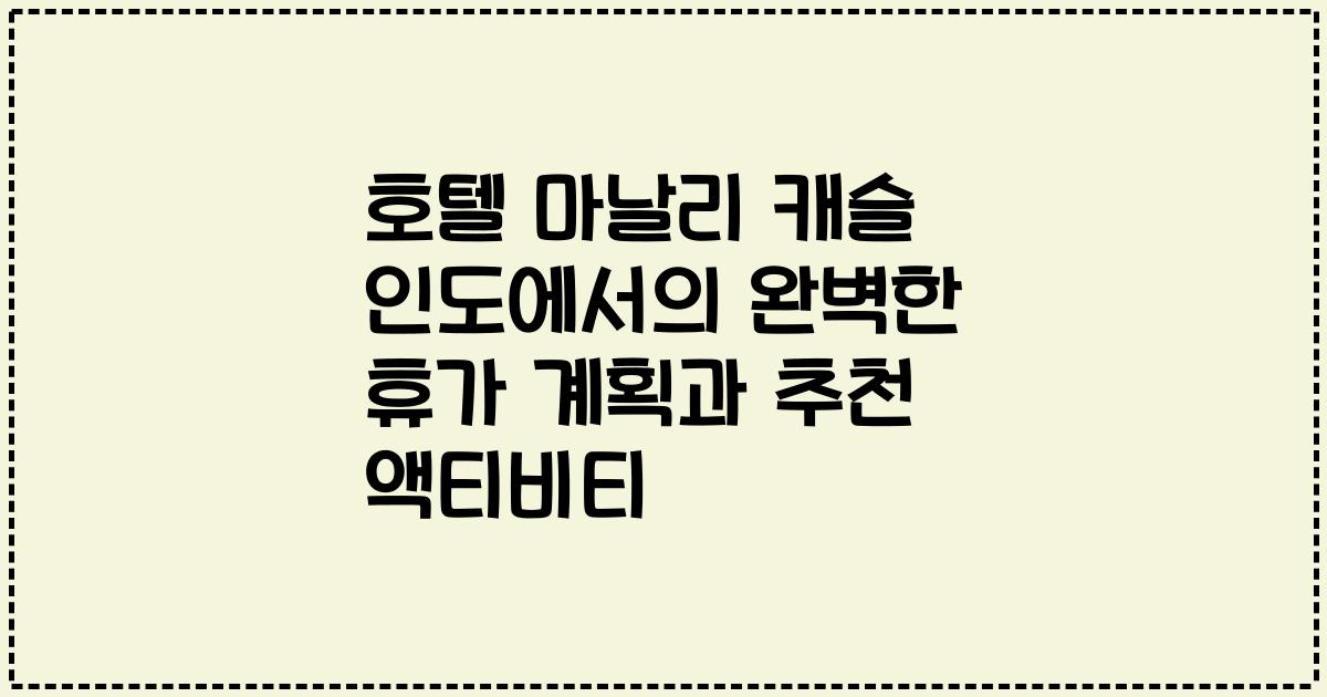 호텔 마날리 캐슬 인도에서의 완벽한 휴가 계획과 추천 액티비티