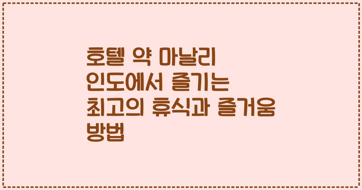 호텔 약 마날리 인도에서 즐기는 최고의 휴식과 즐거움 방법