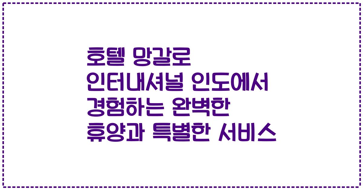 호텔 망갈로 인터내셔널 인도에서 경험하는 완벽한 휴양과 특별한 서비스