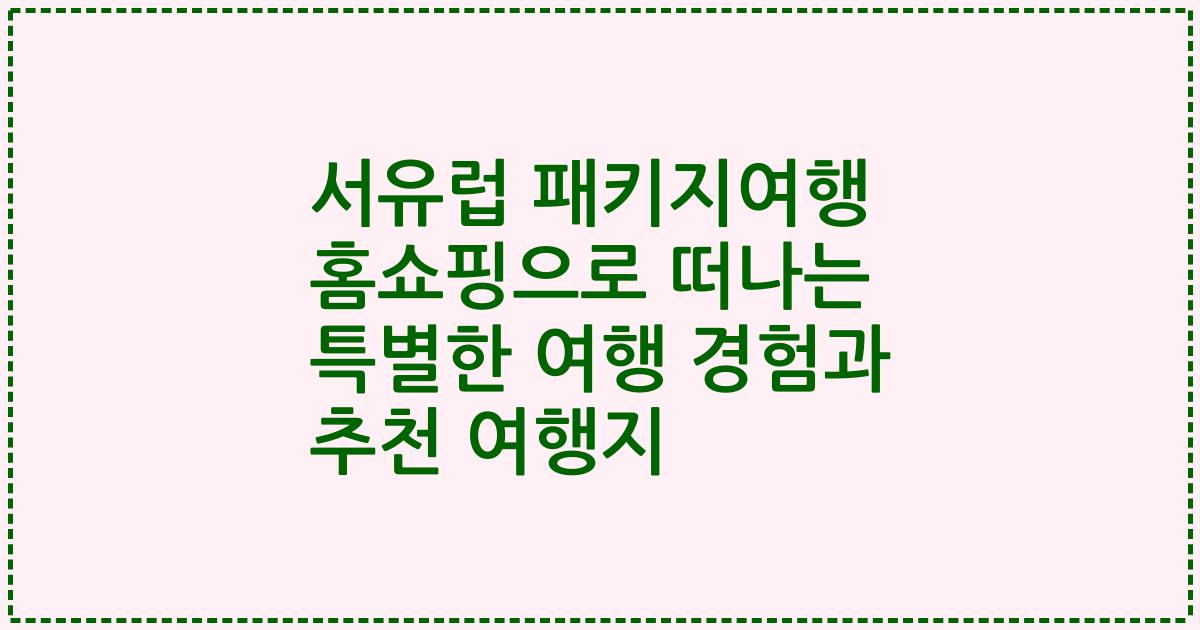 서유럽 패키지여행 홈쇼핑으로 떠나는 특별한 여행 경험과 추천 여행지