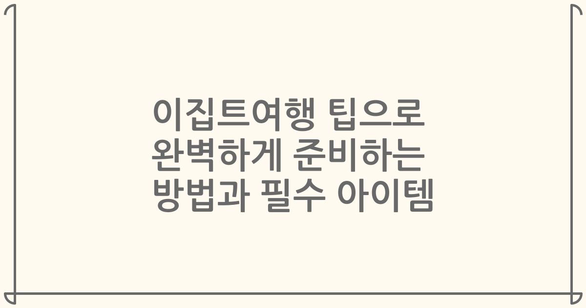 이집트여행 팁으로 완벽하게 준비하는 방법과 필수 아이템