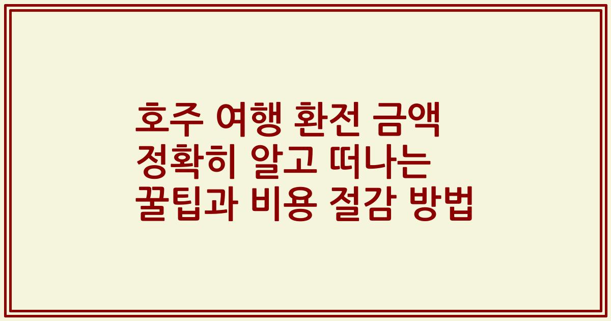 호주 여행 환전 금액 정확히 알고 떠나는 꿀팁과 비용 절감 방법