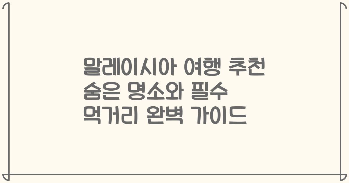 말레이시아 여행 추천 숨은 명소와 필수 먹거리 완벽 가이드