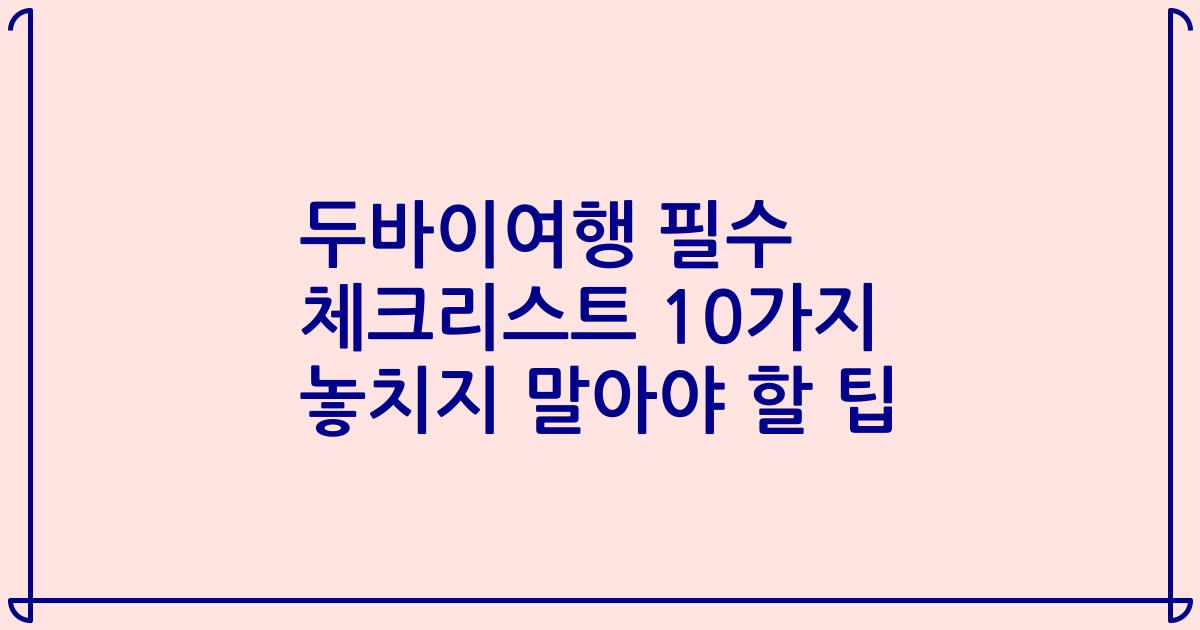 두바이여행 필수 체크리스트 10가지 놓치지 말아야 할 팁