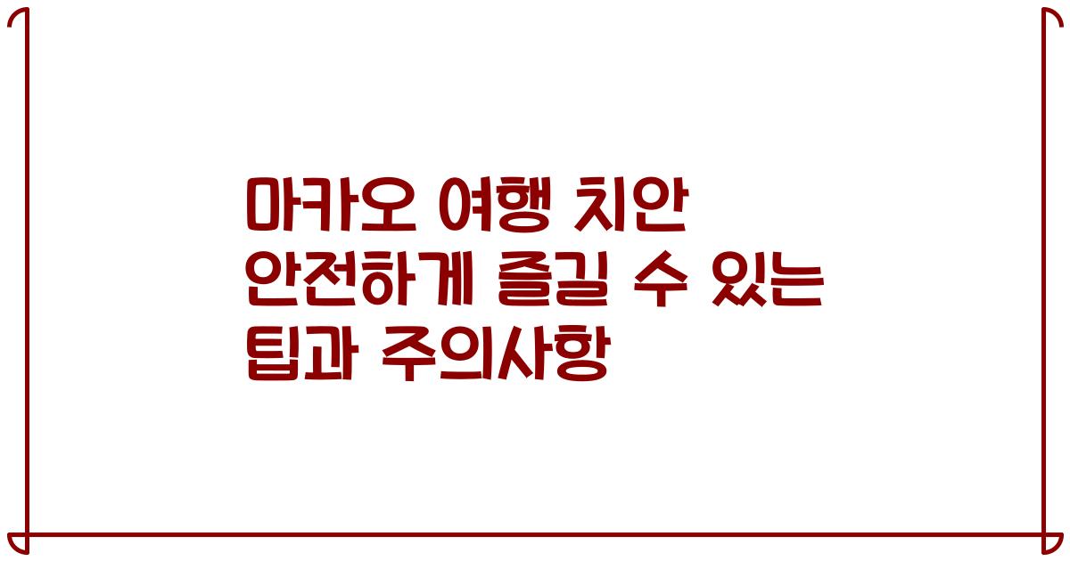 마카오 여행 치안 안전하게 즐길 수 있는 팁과 주의사항